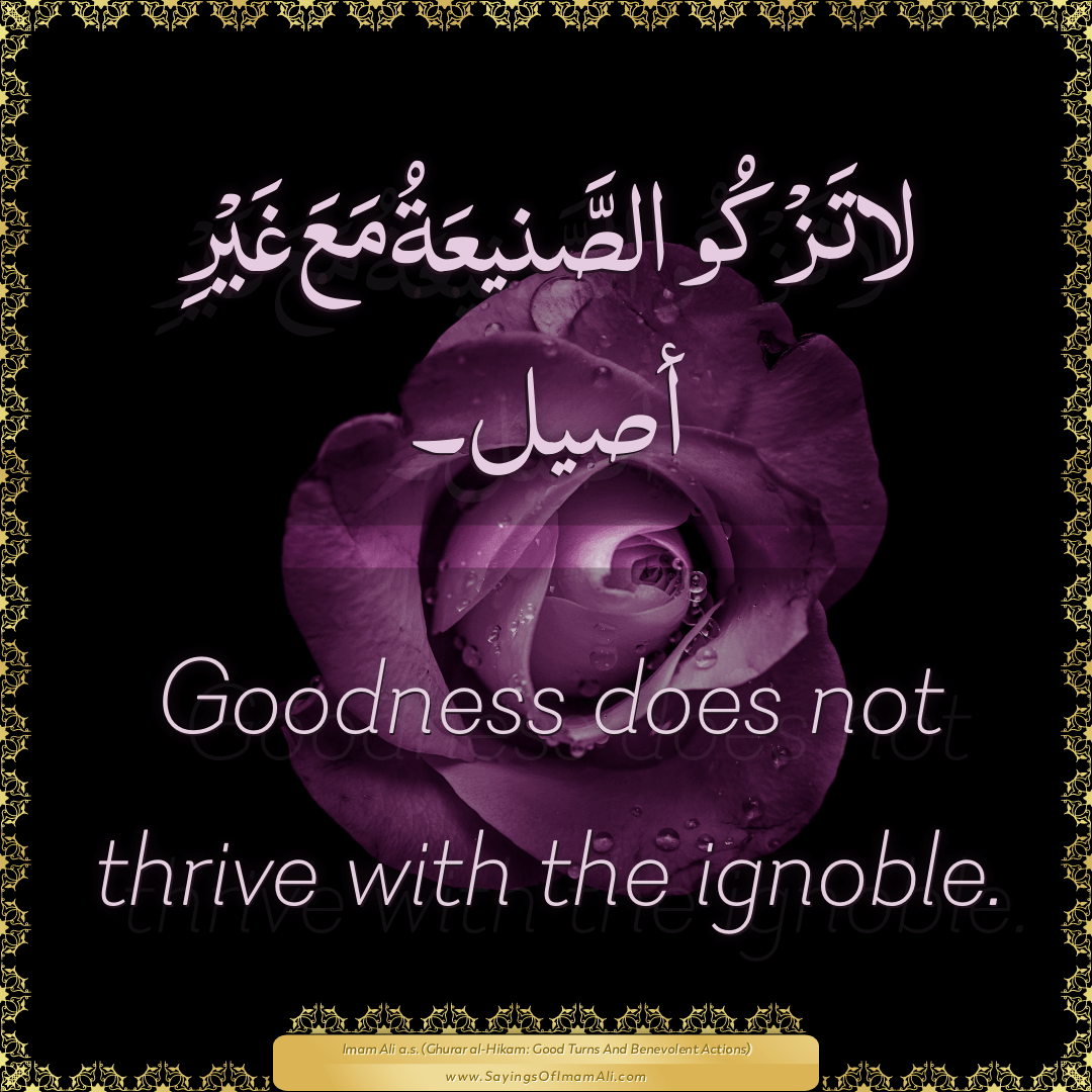 Goodness does not thrive with the ignoble.